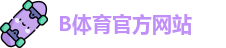 B体育 - B体育亚洲官方网站-BSPORTS